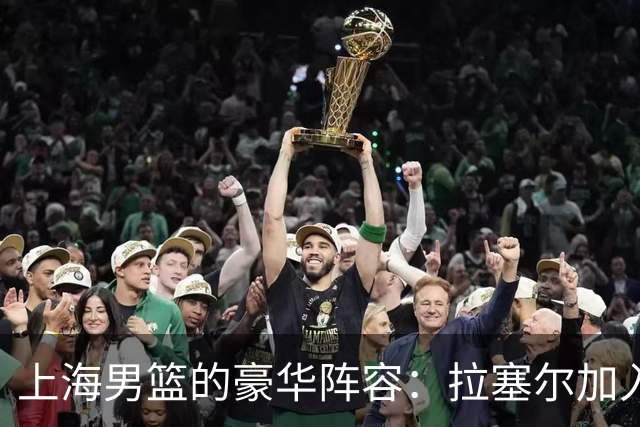 上海男篮的豪华阵容：拉塞尔加入后的争冠之路